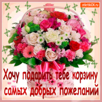 Дарю тебе корзину самых добрых пожеланий