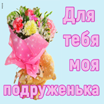 Для тебя моя подруженька
