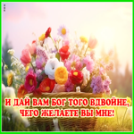 И дай вам Бог того вдвойне, чего желаете вы мне!