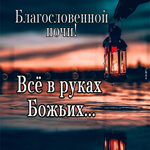 Открытка Благословенной ночи! Все в руках Божьих
