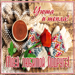 Открытка моей любимой подруге, уюта и тепла