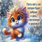Пусть все у нас сегодня будет добрым: и день, и настроение, и здоровье
