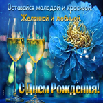 С днем Рождения! Оставайся молодой и красивой. Желанной и любимой