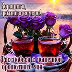 Хорошего, уютного вечера! Расслабься с чашечкой ароматного чая