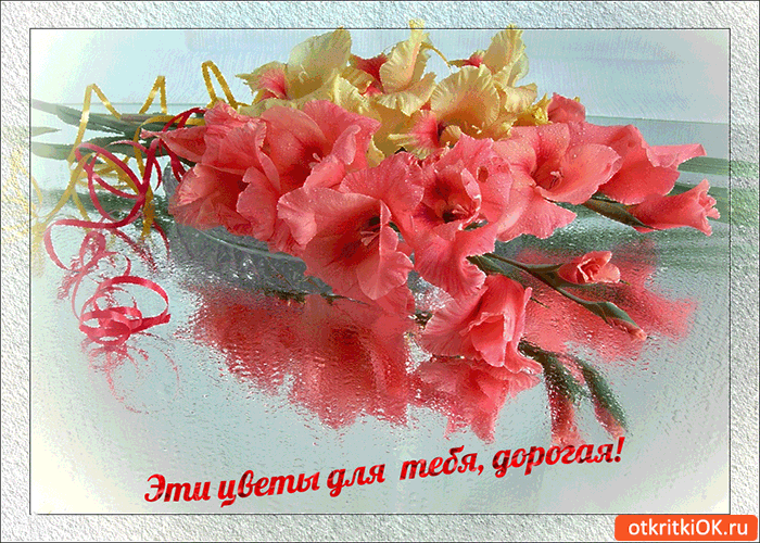 Открытка эти цветы только для тебя дорогая